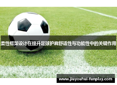 柔性框架设计在提升足球护肩舒适性与功能性中的关键作用